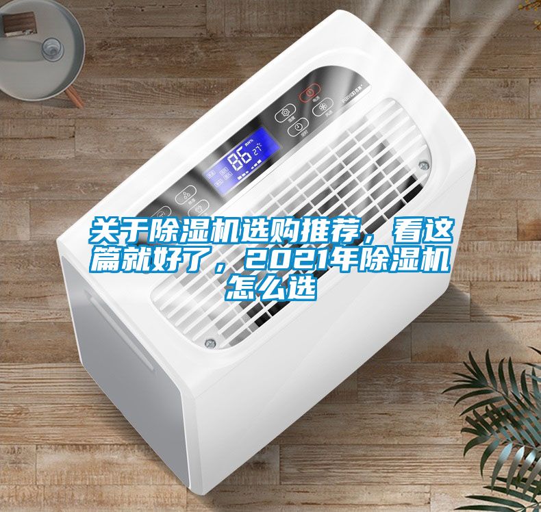 關(guān)于除濕機(jī)選購(gòu)?fù)扑]，看這篇就好了，2021年除濕機(jī)怎么選