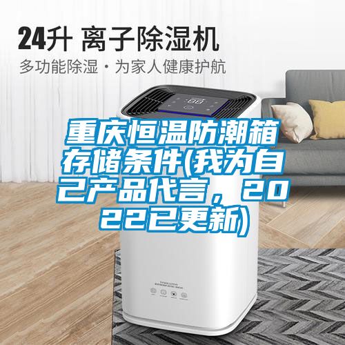 重慶恒溫防潮箱存儲條件(我為自己產(chǎn)品代言，2022已更新)