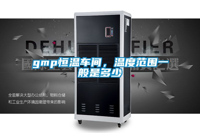 gmp恒溫車間，溫度范圍一般是多少