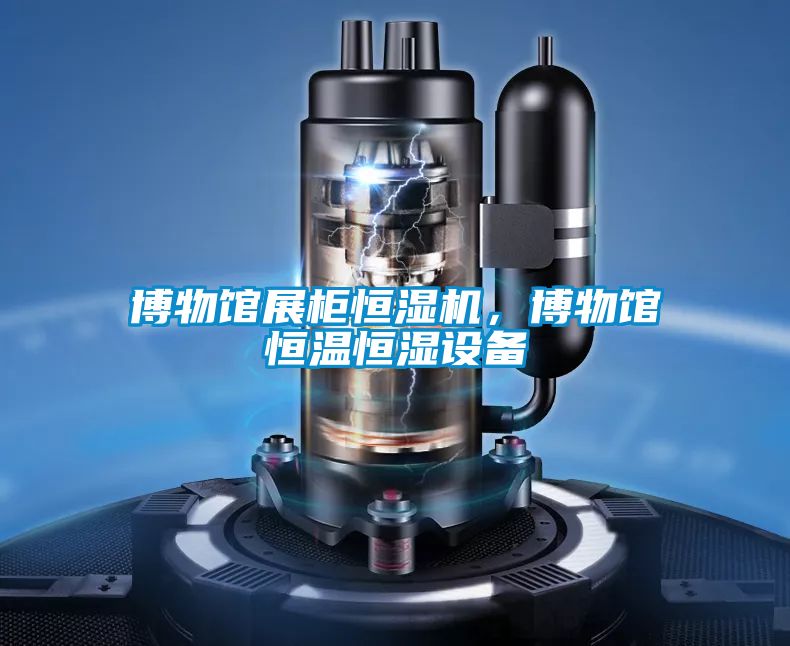 博物館展柜恒濕機，博物館恒溫恒濕設備