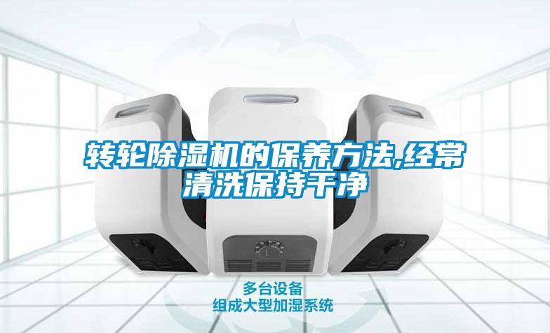 轉輪除濕機的保養(yǎng)方法,經常清洗保持干凈