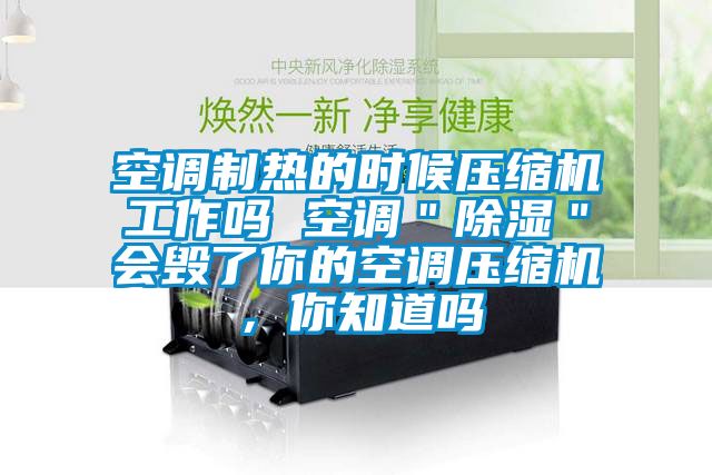 空調制熱的時候壓縮機工作嗎 空調＂除濕＂會毀了你的空調壓縮機，你知道嗎