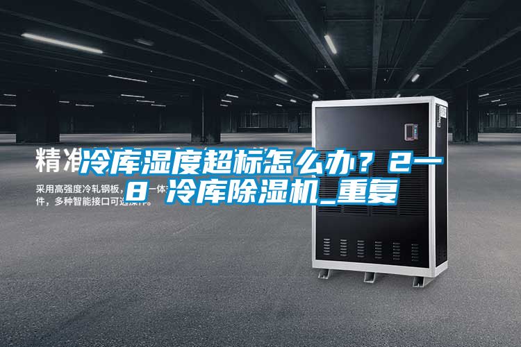 冷庫(kù)濕度超標(biāo)怎么辦？2一8℃冷庫(kù)除濕機(jī)_重復(fù)