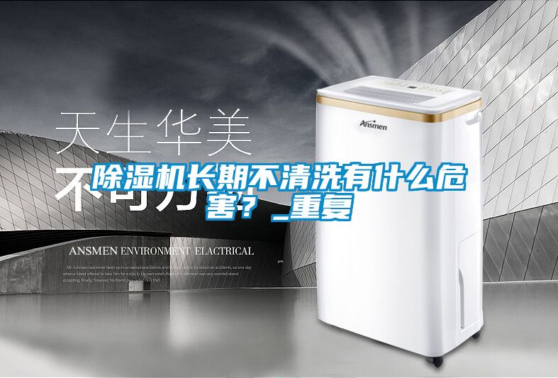 除濕機長期不清洗有什么危害？_重復