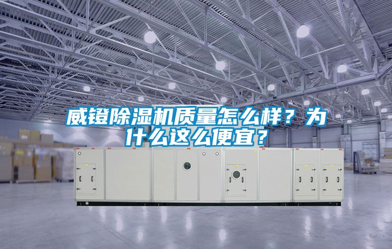 威鐙除濕機(jī)質(zhì)量怎么樣？為什么這么便宜？