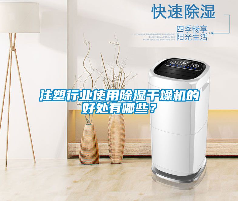 注塑行業(yè)使用除濕干燥機(jī)的好處有哪些？