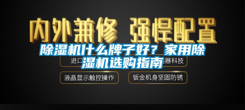 除濕機(jī)什么牌子好？家用除濕機(jī)選購(gòu)指南
