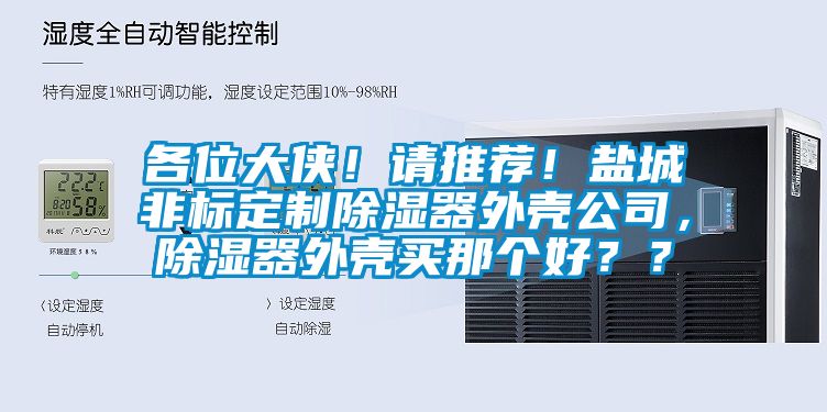 各位大俠！請推薦！鹽城非標(biāo)定制除濕器外殼公司，除濕器外殼買那個(gè)好？？