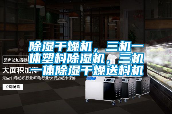 除濕干燥機(jī)，三機(jī)一體塑料除濕機(jī)，三機(jī)一體除濕干燥送料機(jī)