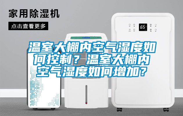 溫室大棚內(nèi)空氣濕度如何控制？溫室大棚內(nèi)空氣濕度如何增加？