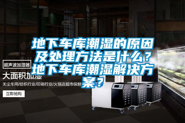 地下車庫潮濕的原因及處理方法是什么？地下車庫潮濕解決方案？