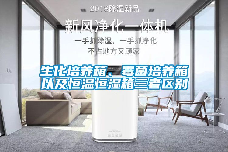 生化培養(yǎng)箱、霉菌培養(yǎng)箱以及恒溫恒濕箱三者區(qū)別
