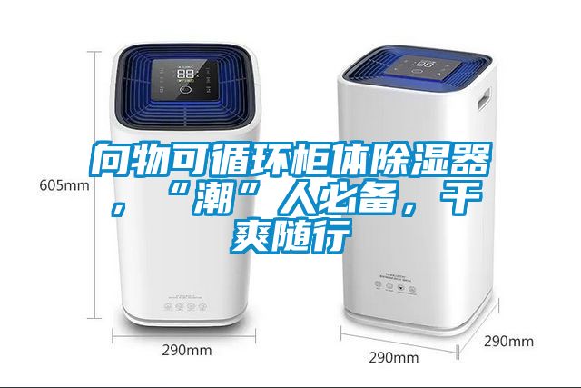 向物可循環(huán)柜體除濕器，“潮”人必備，干爽隨行