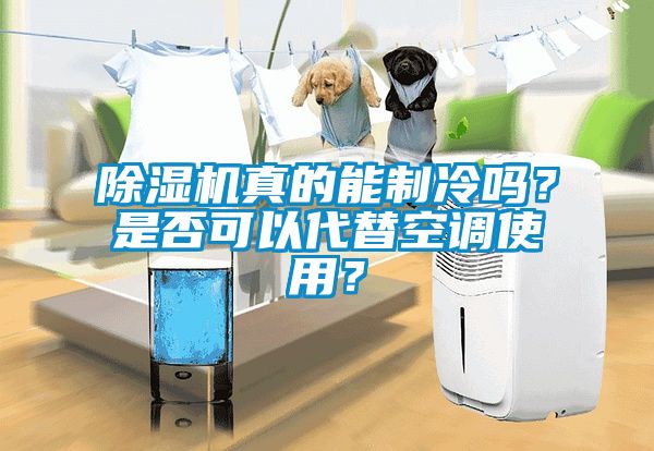 除濕機真的能制冷嗎？是否可以代替空調使用？