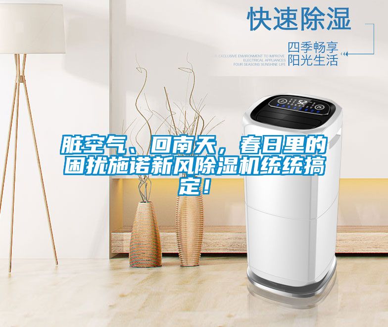 臟空氣、回南天，春日里的困擾施諾新風除濕機統(tǒng)統(tǒng)搞定！