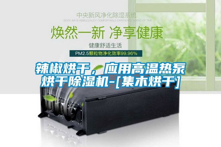 辣椒烘干，應(yīng)用高溫?zé)岜煤娓沙凉駲C(jī)-[集木烘干]