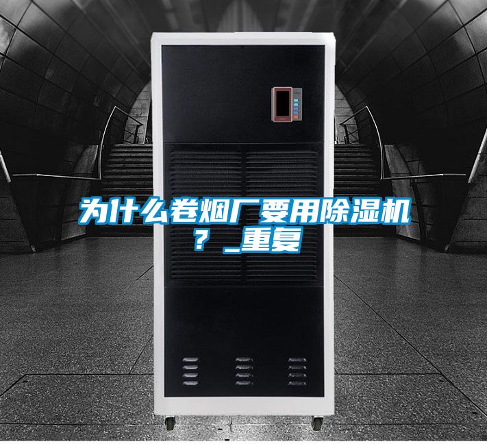 為什么卷煙廠要用除濕機(jī)？_重復(fù)