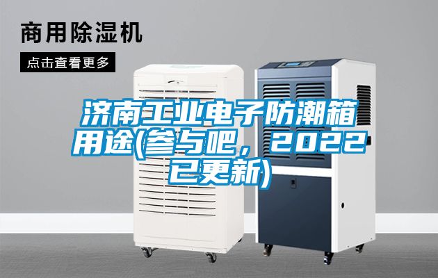濟(jì)南工業(yè)電子防潮箱用途(參與吧，2022已更新)