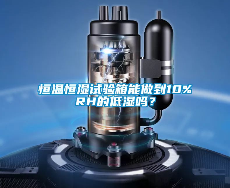 恒溫恒濕試驗(yàn)箱能做到10%RH的低濕嗎？
