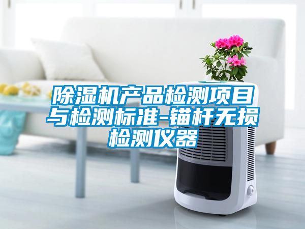 除濕機(jī)產(chǎn)品檢測項目與檢測標(biāo)準(zhǔn)-錨桿無損檢測儀器