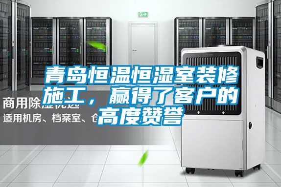青島恒溫恒濕室裝修施工，贏得了客戶的高度贊譽(yù)