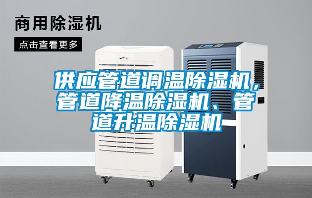 供應(yīng)管道調(diào)溫除濕機(jī)，管道降溫除濕機(jī)、管道升溫除濕機(jī)