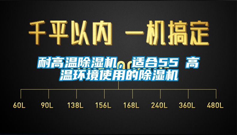 耐高溫除濕機，適合55℃高溫環(huán)境使用的除濕機