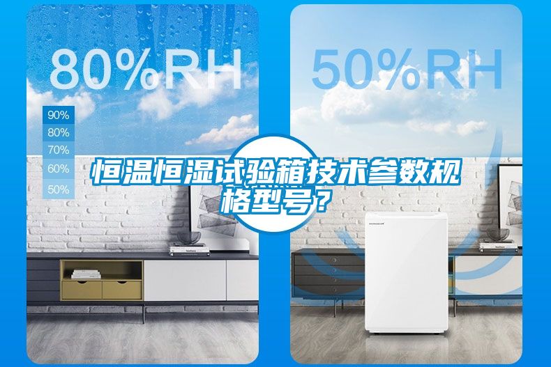 恒溫恒濕試驗箱技術(shù)參數(shù)規(guī)格型號？