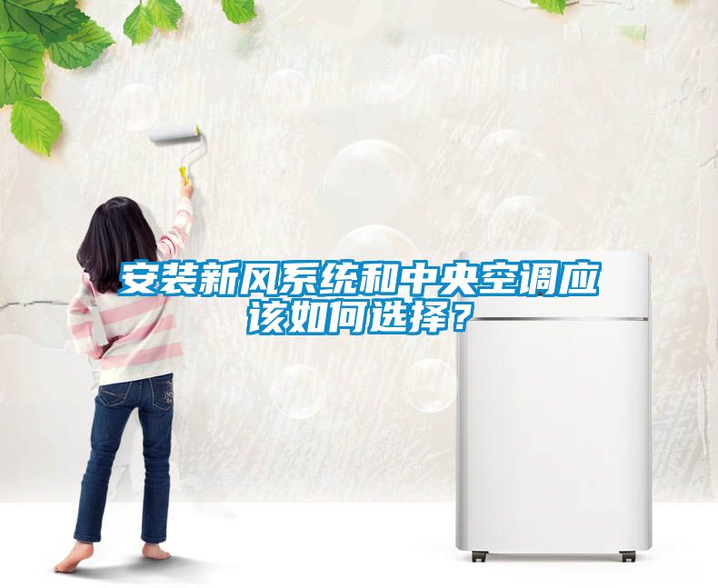 安裝新風(fēng)系統(tǒng)和中央空調(diào)應(yīng)該如何選擇？