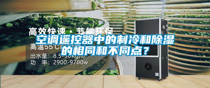 空調(diào)遙控器中的制冷和除濕的相同和不同點(diǎn)？