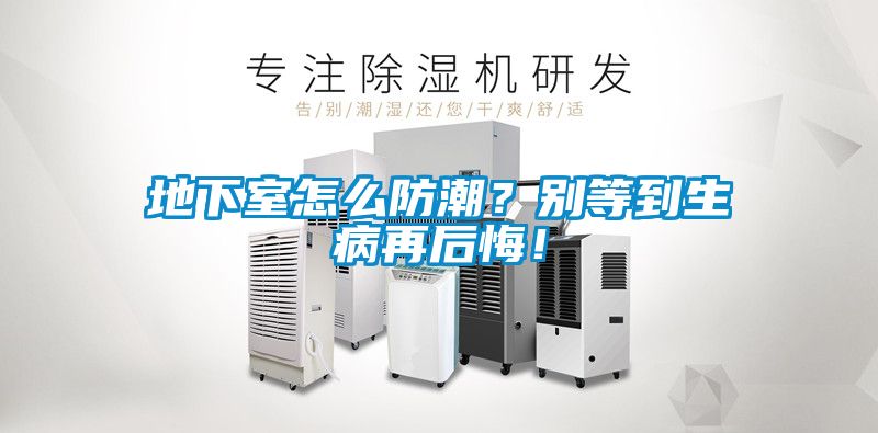 地下室怎么防潮？別等到生病再后悔！