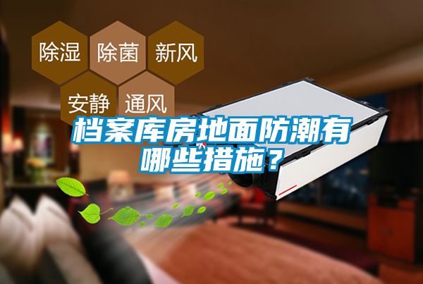 檔案庫(kù)房地面防潮有哪些措施？
