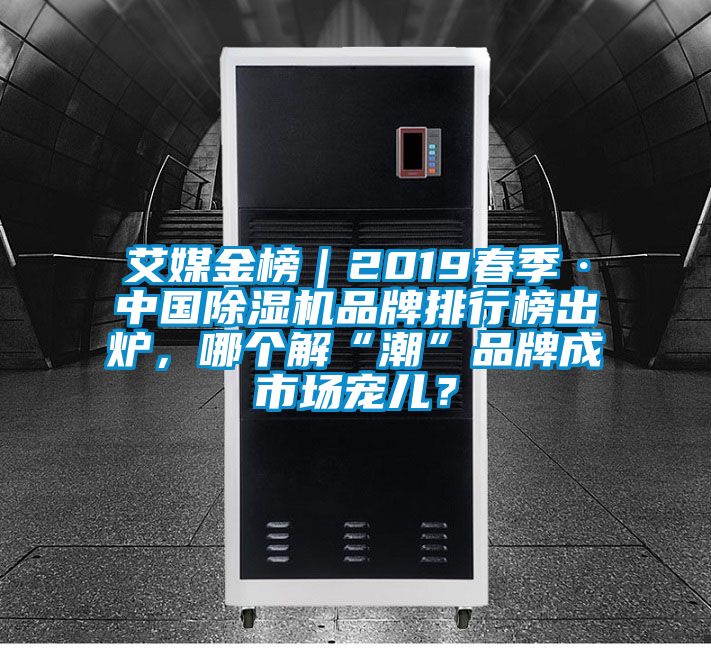 艾媒金榜｜2019春季·中國除濕機(jī)品牌排行榜出爐，哪個解“潮”品牌成市場寵兒？