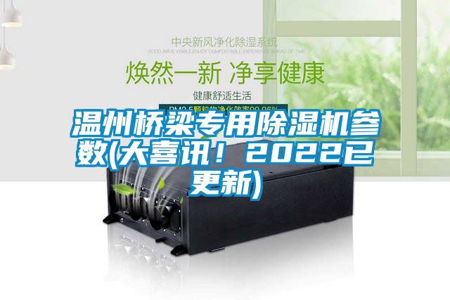 溫州橋梁專用除濕機參數(shù)(大喜訊！2022已更新)