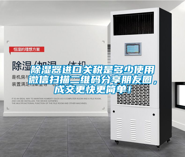 除濕器進口關(guān)稅是多少使用微信掃描二維碼分享朋友圈，成交更快更簡單！