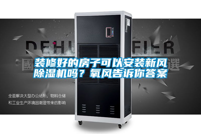 裝修好的房子可以安裝新風(fēng)除濕機(jī)嗎？氧風(fēng)告訴你答案