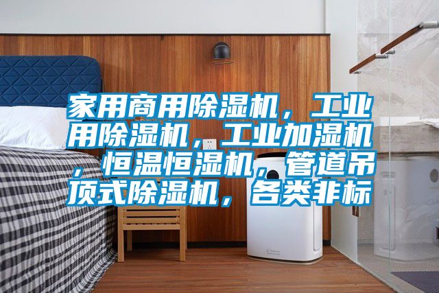家用商用除濕機(jī)，工業(yè)用除濕機(jī)，工業(yè)加濕機(jī)，恒溫恒濕機(jī)，管道吊頂式除濕機(jī)，各類非標(biāo)