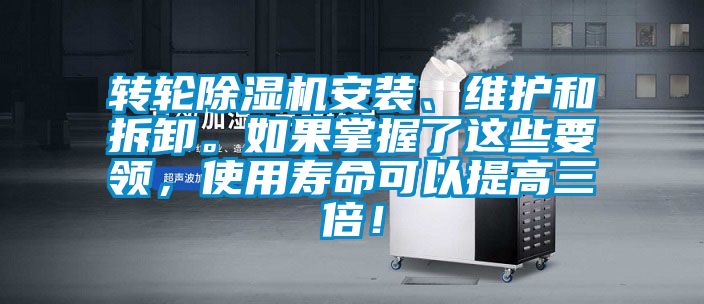 轉(zhuǎn)輪除濕機安裝、維護和拆卸。如果掌握了這些要領(lǐng)，使用壽命可以提高三倍！