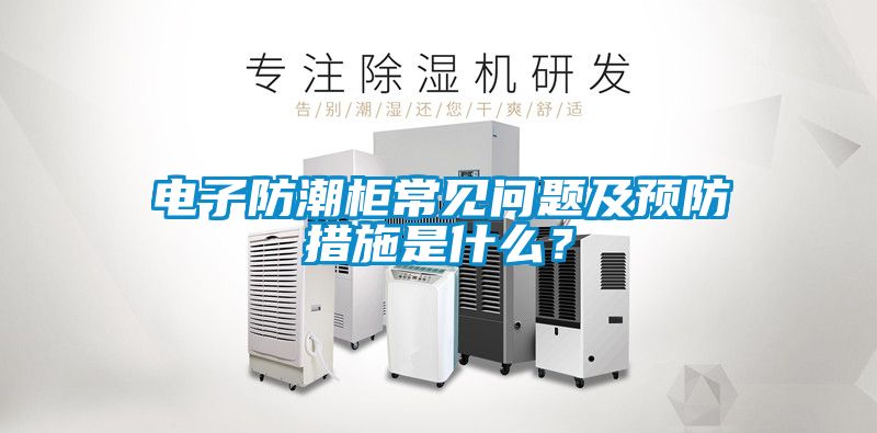 電子防潮柜常見問題及預(yù)防措施是什么？
