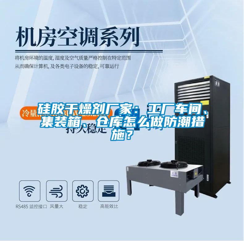 硅膠干燥劑廠家：工廠車間、集裝箱、倉庫怎么做防潮措施？