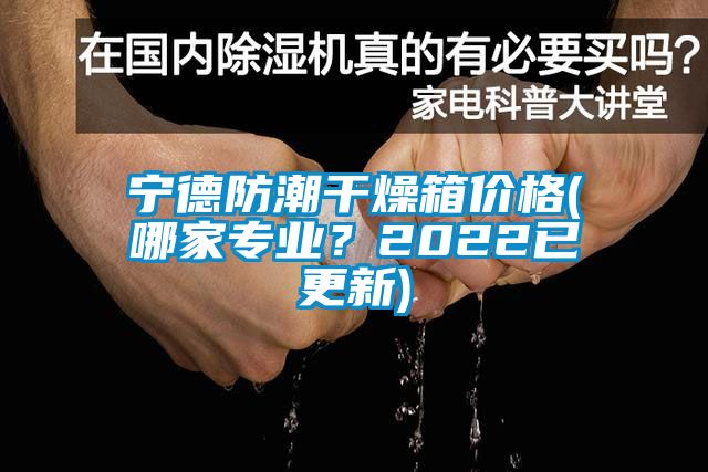 寧德防潮干燥箱價(jià)格(哪家專業(yè)？2022已更新)