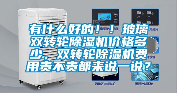 有什么好的?。〔Ａщp轉(zhuǎn)輪除濕機(jī)價(jià)格多少，雙轉(zhuǎn)輪除濕機(jī)費(fèi)用貴不貴都來說一說？